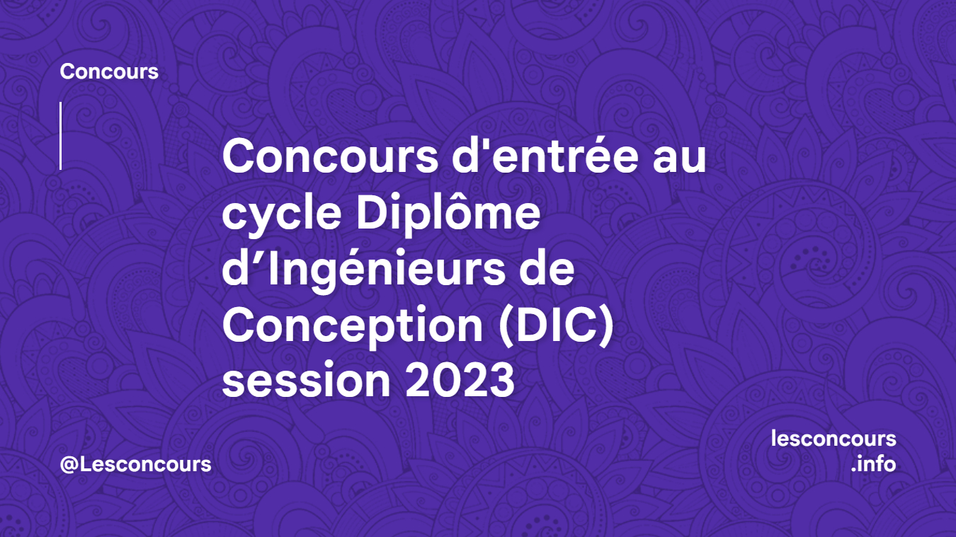 Concours d'entrée au cycle Diplôme d’Ingénieurs de Conception (DIC) session 2023